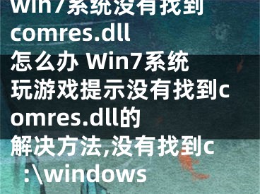 win7系統(tǒng)沒有找到comres.dll怎么辦 Win7系統(tǒng)玩游戲提示沒有找到comres.dll的解決方法,沒有找到c:\windows