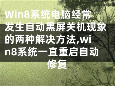 Win8系統(tǒng)電腦經(jīng)常發(fā)生自動(dòng)黑屏關(guān)機(jī)現(xiàn)象的兩種解決方法,win8系統(tǒng)一直重啟自動(dòng)修復(fù)