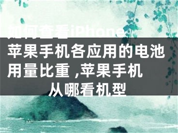 如何查看iPhone蘋果手機各應用的電池用量比重 ,蘋果手機從哪看機型