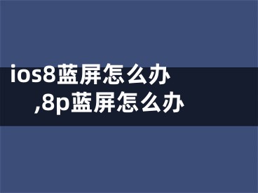 ios8藍(lán)屏怎么辦 ,8p藍(lán)屏怎么辦