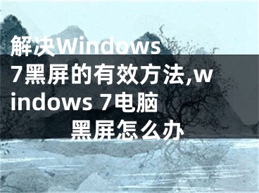 解決Windows 7黑屏的有效方法,windows 7電腦黑屏怎么辦