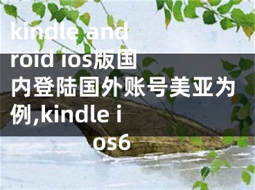 kindle android ios版國內(nèi)登陸國外賬號(hào)美亞為例,kindle ios6