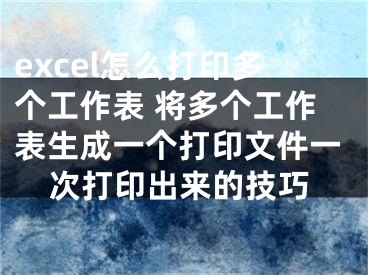 excel怎么打印多個工作表 將多個工作表生成一個打印文件一次打印出來的技巧