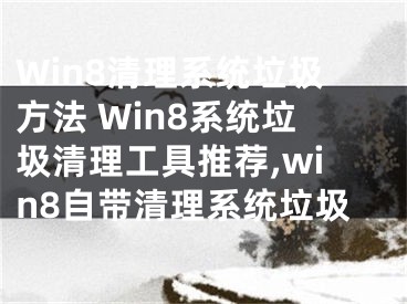 Win8清理系統(tǒng)垃圾方法 Win8系統(tǒng)垃圾清理工具推薦,win8自帶清理系統(tǒng)垃圾