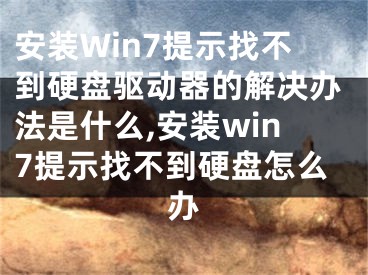 安裝Win7提示找不到硬盤驅(qū)動器的解決辦法是什么,安裝win7提示找不到硬盤怎么辦