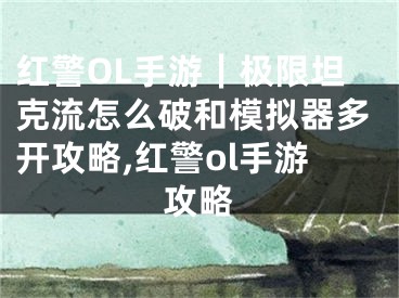 紅警OL手游｜極限坦克流怎么破和模擬器多開攻略,紅警ol手游攻略