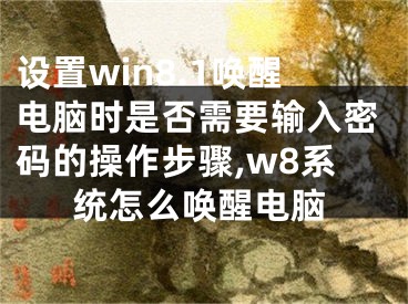 設(shè)置win8.1喚醒電腦時是否需要輸入密碼的操作步驟,w8系統(tǒng)怎么喚醒電腦