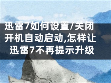 迅雷7如何設(shè)置/關(guān)閉開機(jī)自動(dòng)啟動(dòng),怎樣讓迅雷7不再提示升級(jí)