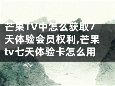 芒果TV中怎么獲取7天體驗會員權(quán)利,芒果tv七天體驗卡怎么用