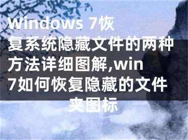 Windows 7恢復系統(tǒng)隱藏文件的兩種方法詳細圖解,win7如何恢復隱藏的文件夾圖標