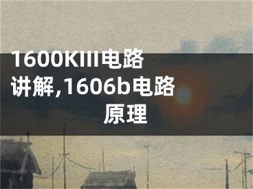 1600KIII電路講解,1606b電路原理