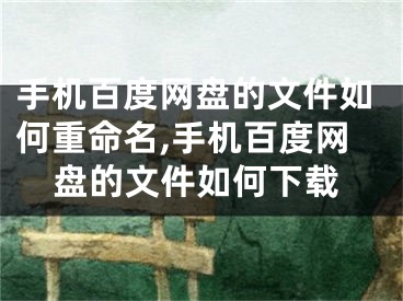 手機(jī)百度網(wǎng)盤的文件如何重命名,手機(jī)百度網(wǎng)盤的文件如何下載