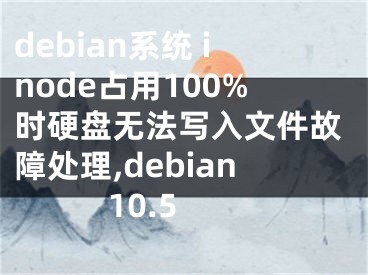 debian系統(tǒng) inode占用100%時(shí)硬盤(pán)無(wú)法寫(xiě)入文件故障處理,debian 10.5