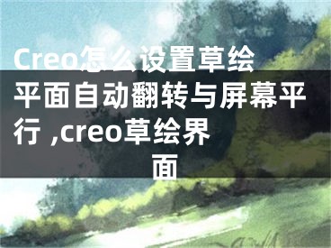 Creo怎么設(shè)置草繪平面自動翻轉(zhuǎn)與屏幕平行 ,creo草繪界面