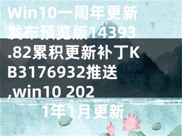 Win10一周年更新發(fā)布預(yù)覽版14393.82累積更新補(bǔ)丁KB3176932推送,win10 2021年1月更新