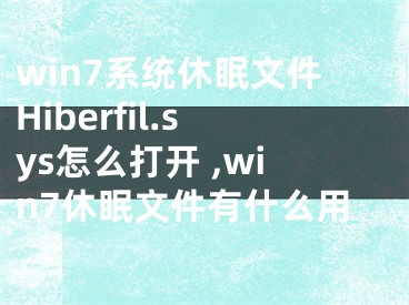 win7系統(tǒng)休眠文件Hiberfil.sys怎么打開 ,win7休眠文件有什么用