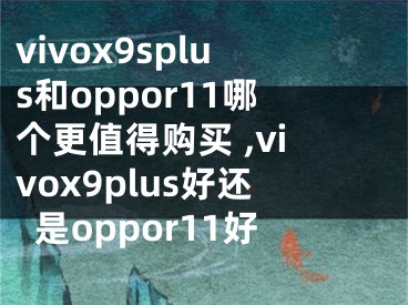 vivox9splus和oppor11哪個更值得購買 ,vivox9plus好還是oppor11好