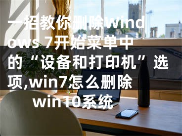 一招教你刪除Windows 7開始菜單中的“設(shè)備和打印機(jī)”選項(xiàng),win7怎么刪除win10系統(tǒng)