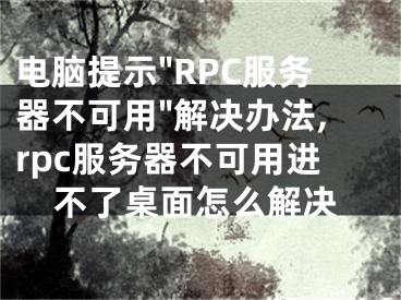 電腦提示"RPC服務(wù)器不可用"解決辦法,rpc服務(wù)器不可用進不了桌面怎么解決