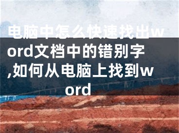 電腦中怎么快速找出word文檔中的錯(cuò)別字,如何從電腦上找到word