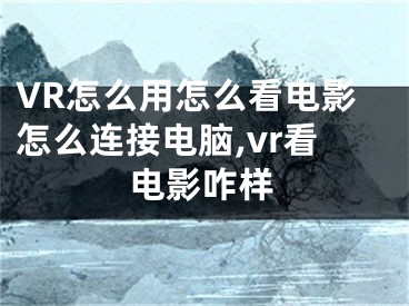 VR怎么用怎么看電影怎么連接電腦,vr看電影咋樣