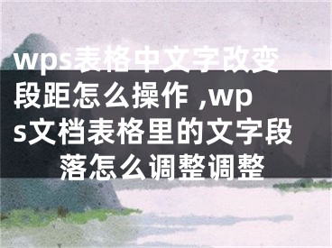 wps表格中文字改變段距怎么操作 ,wps文檔表格里的文字段落怎么調(diào)整調(diào)整