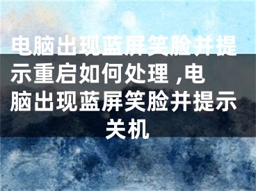 電腦出現(xiàn)藍(lán)屏笑臉并提示重啟如何處理 ,電腦出現(xiàn)藍(lán)屏笑臉并提示關(guān)機(jī)