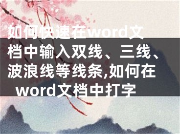 如何快速在word文檔中輸入雙線、三線、波浪線等線條,如何在word文檔中打字