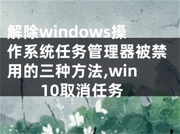 解除windows操作系統(tǒng)任務管理器被禁用的三種方法,win10取消任務