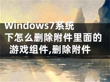 Windows7系統(tǒng)下怎么刪除附件里面的游戲組件,刪除附件