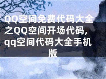 QQ空間免費(fèi)代碼大全之QQ空間開場代碼,qq空間代碼大全手機(jī)版