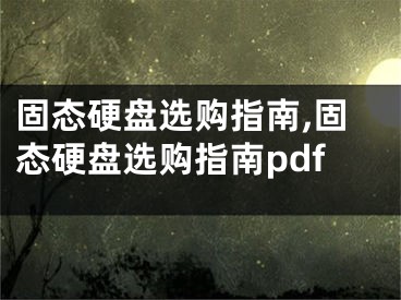 固態(tài)硬盤選購指南,固態(tài)硬盤選購指南pdf