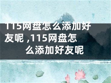 115網(wǎng)盤怎么添加好友呢 ,115網(wǎng)盤怎么添加好友呢