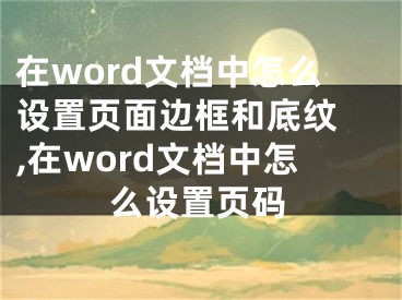 在word文檔中怎么設(shè)置頁面邊框和底紋 ,在word文檔中怎么設(shè)置頁碼