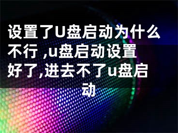 設(shè)置了U盤啟動為什么不行 ,u盤啟動設(shè)置好了,進去不了u盤啟動