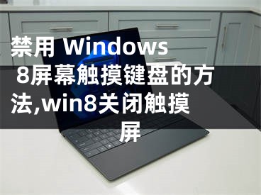 禁用 Windows 8屏幕觸摸鍵盤的方法,win8關(guān)閉觸摸屏