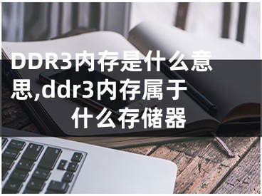 DDR3內(nèi)存是什么意思,ddr3內(nèi)存屬于什么存儲(chǔ)器