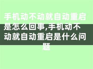 手機(jī)動(dòng)不動(dòng)就自動(dòng)重啟是怎么回事,手機(jī)動(dòng)不動(dòng)就自動(dòng)重啟是什么問題