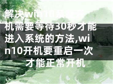 解決win10系統(tǒng)開機需要等待30秒才能進入系統(tǒng)的方法,win10開機要重啟一次才能正常開機