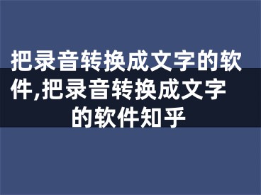 把錄音轉(zhuǎn)換成文字的軟件,把錄音轉(zhuǎn)換成文字的軟件知乎