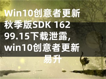 Win10創(chuàng)意者更新秋季版SDK 16299.15下載泄露,win10創(chuàng)意者更新易升