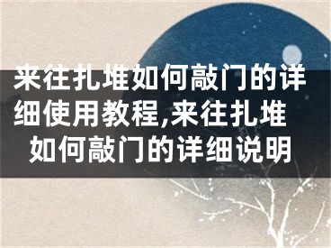 來往扎堆如何敲門的詳細(xì)使用教程,來往扎堆如何敲門的詳細(xì)說明