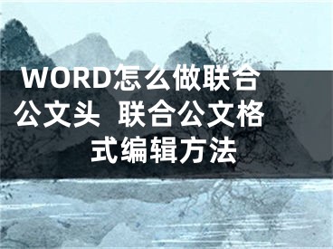  WORD怎么做聯(lián)合公文頭  聯(lián)合公文格式編輯方法