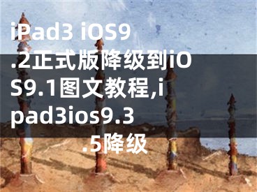 iPad3 iOS9.2正式版降級(jí)到iOS9.1圖文教程,ipad3ios9.3.5降級(jí)