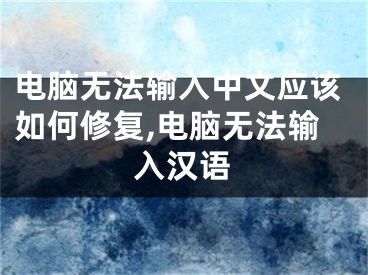 電腦無(wú)法輸入中文應(yīng)該如何修復(fù),電腦無(wú)法輸入漢語(yǔ)