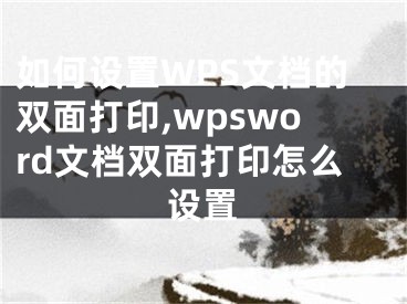 如何設(shè)置WPS文檔的雙面打印,wpsword文檔雙面打印怎么設(shè)置