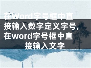 在Word字號(hào)框中直接輸入數(shù)字定義字號(hào),在word字號(hào)框中直接輸入文字