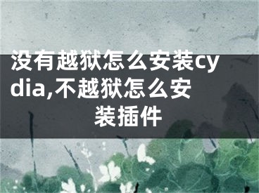 沒(méi)有越獄怎么安裝cydia,不越獄怎么安裝插件