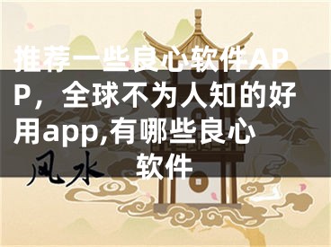 推薦一些良心軟件APP，全球不為人知的好用app,有哪些良心軟件