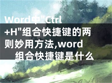 Word中"Ctrl+H"組合快捷鍵的兩則妙用方法,word組合快捷鍵是什么